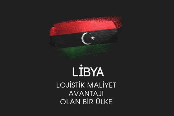 LİBYA LOJİSTİK MALİYET AVANTAJI OLAN BİR ÜLKE