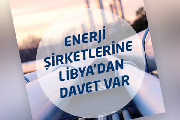 Libya yetkililerden 'Türk enerji şirketleri petrol ve doğal gaz rezervlerinden daha fazla pay almalı